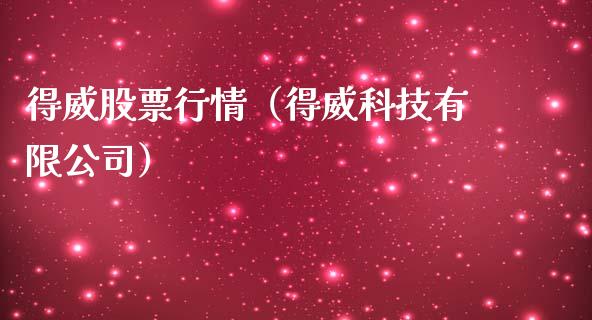 得威股票行情（得威科技有限公司）_https://www.fsyjjx.cn_股市分析_第1张