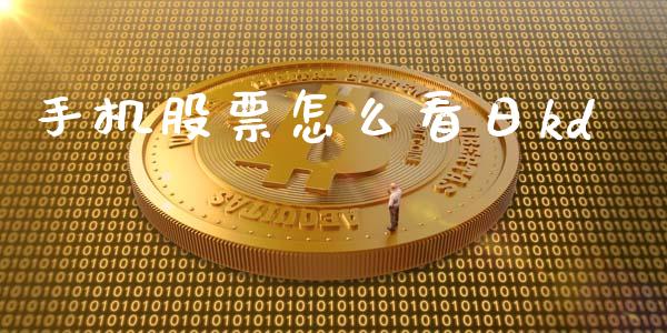 手机股票怎么看日kd_https://www.fsyjjx.cn_问财精选_第1张