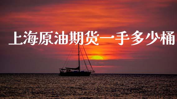 上海原油期货一手多少桶_https://www.fsyjjx.cn_期货资讯_第1张
