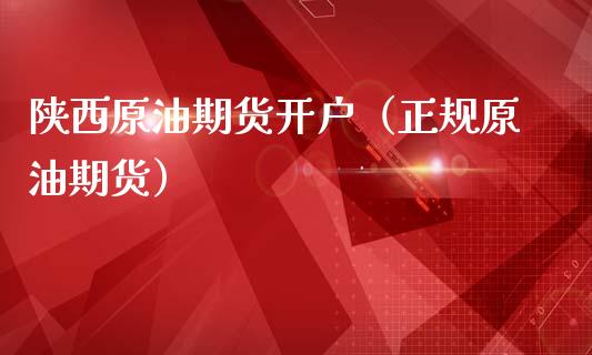 陕西原油期货开户（正规原油期货）_https://www.fsyjjx.cn_期货资讯_第1张