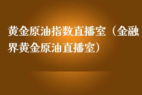 黄金原油指数直播室（金融界黄金原油直播室）_https://www.fsyjjx.cn_期货在线_第1张