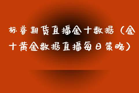 标普期货直播金十数据（金十黄金数据直播每日策略）_https://www.fsyjjx.cn_期货在线_第1张