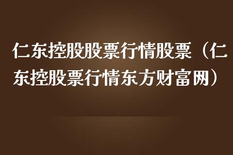 仁东控股股票行情股票（仁东控股票行情东方财富网）_https://www.fsyjjx.cn_股市分析_第1张