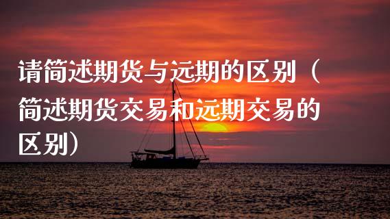 请简述期货与远期的区别（简述期货交易和远期交易的区别）_https://www.fsyjjx.cn_股市分析_第1张