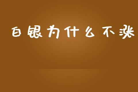 白银为什么不涨_https://www.fsyjjx.cn_股票指导_第1张