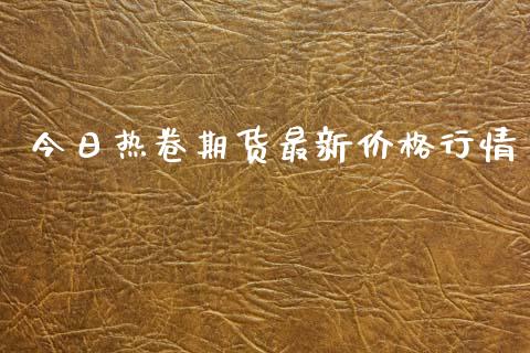 今日热卷期货最新价格行情_https://www.fsyjjx.cn_期货资讯_第1张