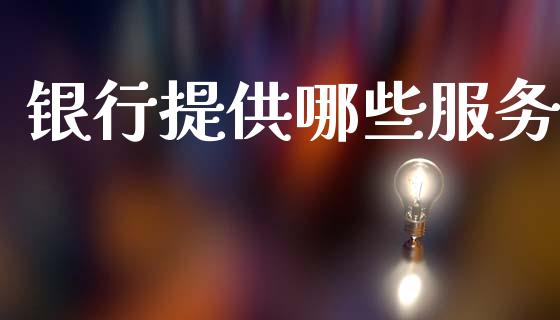 银行提供哪些服务_https://www.fsyjjx.cn_股指期货_第1张