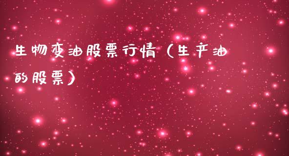 生物变油股票行情（生产油的股票）_https://www.fsyjjx.cn_股票指导_第1张
