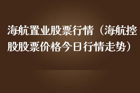 海航置业股票行情（海航控股股票价格今日行情走势）_https://www.fsyjjx.cn_股票指导_第1张