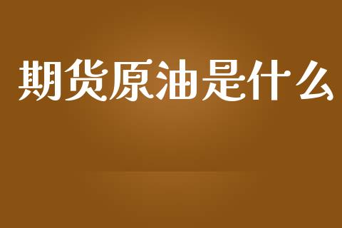 期货原油是什么_https://www.fsyjjx.cn_期货研报_第1张