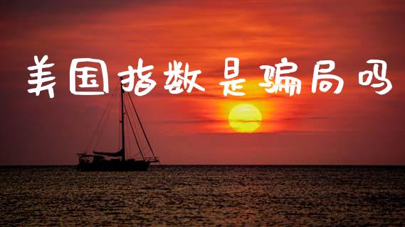 美国指数是骗局吗_https://www.fsyjjx.cn_期货研报_第1张
