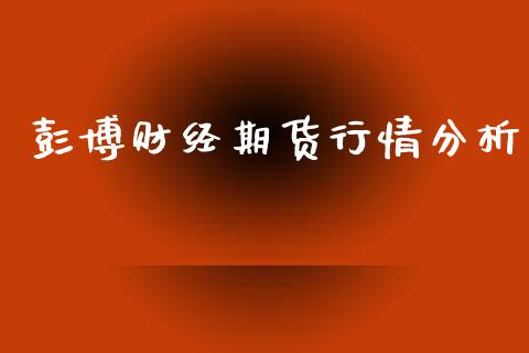 彭博财经期货行情分析_https://www.fsyjjx.cn_期货研报_第1张