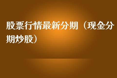 股票行情最新分期（现金分期炒股）_https://www.fsyjjx.cn_股市分析_第1张