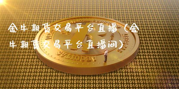 金牛期货交易平台直播（金牛期货交易平台直播间）_https://www.fsyjjx.cn_期货在线_第1张