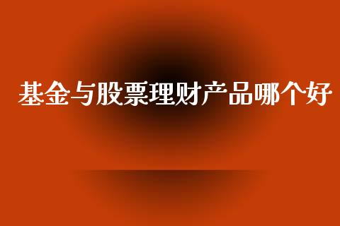 基金与股票理财产品哪个好_https://www.fsyjjx.cn_问财精选_第1张