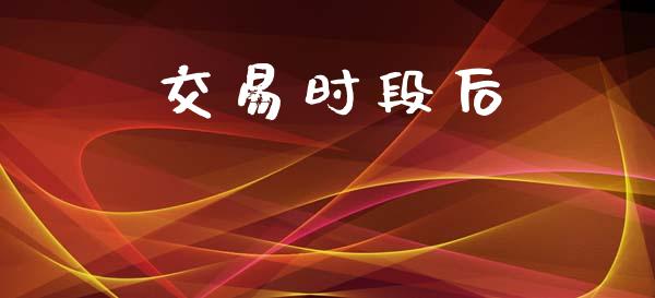 交易时段后_https://www.fsyjjx.cn_理财资讯_第1张