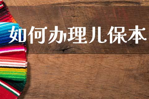 如何办理儿保本_https://www.fsyjjx.cn_期货资讯_第1张