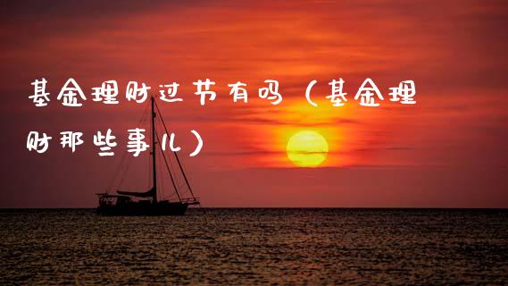 基金理财过节有吗（基金理财那些事儿）_https://www.fsyjjx.cn_问财精选_第1张