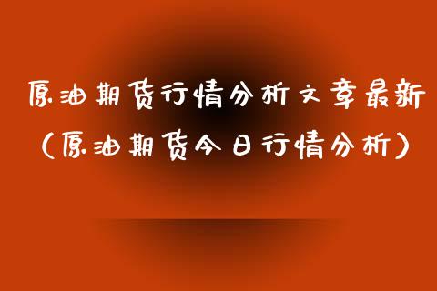原油期货行情分析文章最新（原油期货今日行情分析）_https://www.fsyjjx.cn_期货研报_第1张