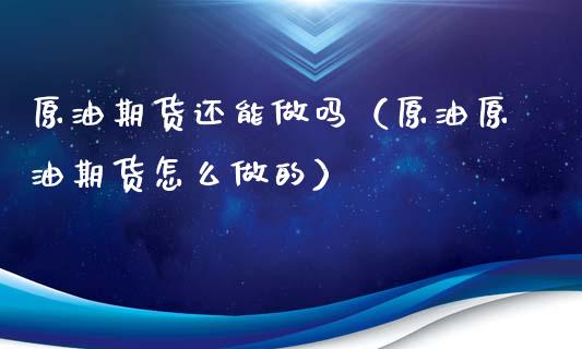 原油期货还能做吗（原油原油期货怎么做的）_https://www.fsyjjx.cn_期货资讯_第1张