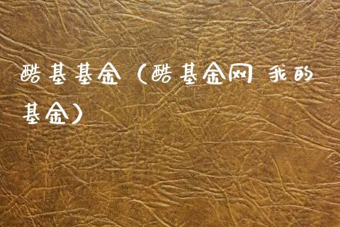 酷基基金（酷基金网 我的基金）_https://www.fsyjjx.cn_问财精选_第1张