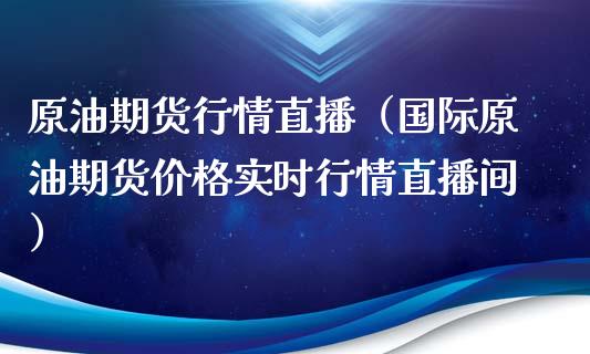原油期货行情直播（国际原油期货价格实时行情直播间）_https://www.fsyjjx.cn_期货在线_第1张