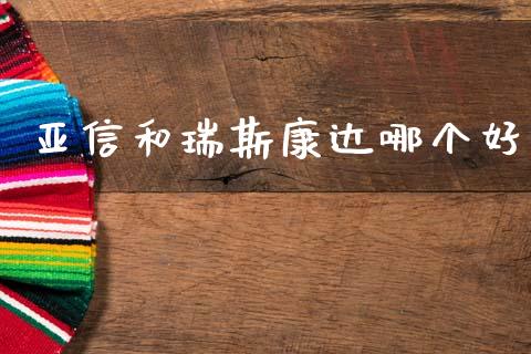 亚信和瑞斯康达哪个好_https://www.fsyjjx.cn_期货资讯_第1张