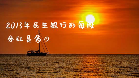 2013年民生银行的每股分红是多少_https://www.fsyjjx.cn_股指期货_第1张