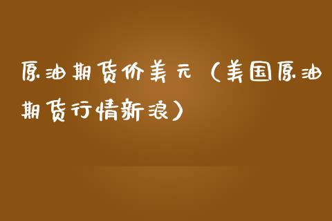 原油期货价美元（美国原油期货行情新浪）_https://www.fsyjjx.cn_期货研报_第1张