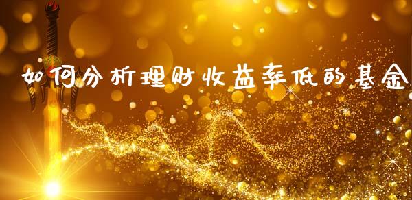 如何分析理财收益率低的基金_https://www.fsyjjx.cn_问财精选_第1张