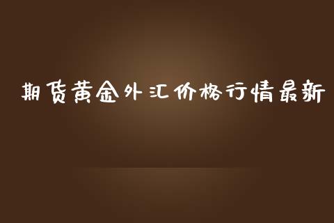 期货黄金外汇价格行情最新_https://www.fsyjjx.cn_期货资讯_第1张