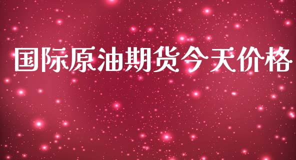国际原油期货今天价格_https://www.fsyjjx.cn_期货研报_第1张