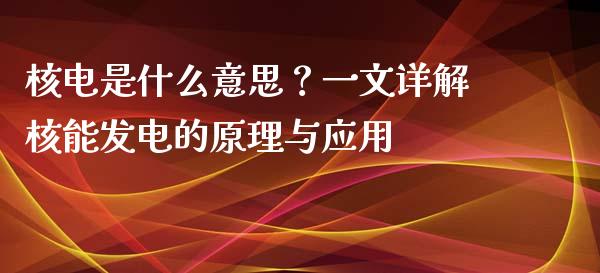 核电是什么意思？一文详解核能发电的原理与应用_https://www.fsyjjx.cn_理财资讯_第1张