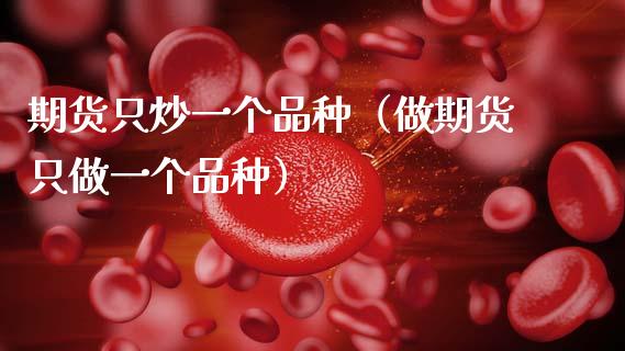 期货只炒一个品种（做期货只做一个品种）_https://www.fsyjjx.cn_股市分析_第1张