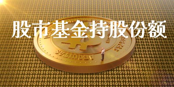 股市基金持股份额_https://www.fsyjjx.cn_理财资讯_第1张