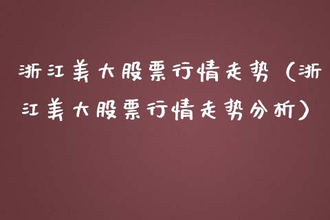 浙江美大股票行情走势（浙江美大股票行情走势分析）_https://www.fsyjjx.cn_股指期货_第1张