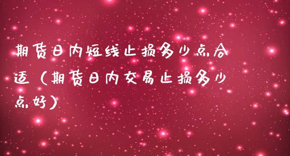 期货日内短线止损多少点合适（期货日内交易止损多少点好）_https://www.fsyjjx.cn_股市分析_第1张