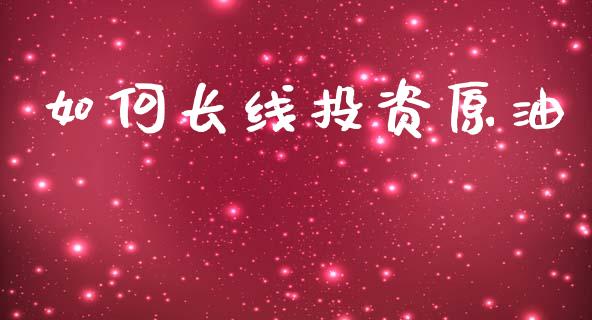 如何长线投资原油_https://www.fsyjjx.cn_股指期货_第1张