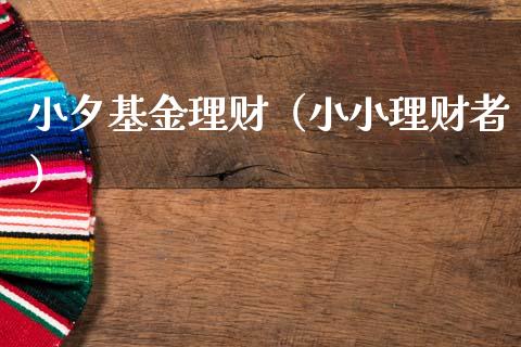 小夕基金理财（小小理财者）_https://www.fsyjjx.cn_问财精选_第1张