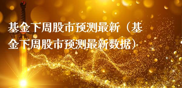 基金下周股市预测最新（基金下周股市预测最新数据）_https://www.fsyjjx.cn_问财精选_第1张