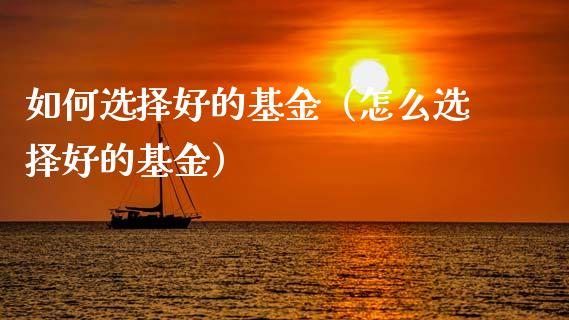 如何选择好的基金（怎么选择好的基金）_https://www.fsyjjx.cn_问财精选_第1张