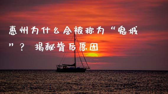 惠州为什么会被称为“鬼城”？ 揭秘背后原因_https://www.fsyjjx.cn_问财精选_第1张