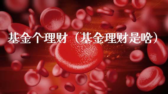 基金个理财（基金理财是啥）_https://www.fsyjjx.cn_问财精选_第1张