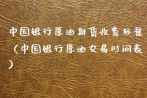 中国银行原油期货收费标准（中国银行原油交易时间表）_https://www.fsyjjx.cn_期货研报_第1张