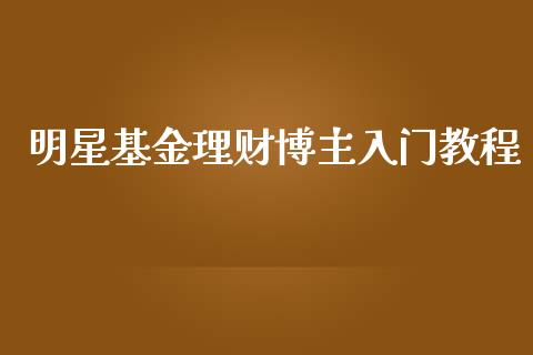 明星基金理财博主入门教程_https://www.fsyjjx.cn_理财资讯_第1张
