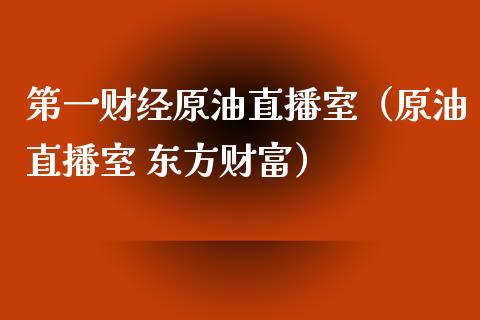 第一财经原油直播室（原油直播室 东方财富）_https://www.fsyjjx.cn_期货在线_第1张