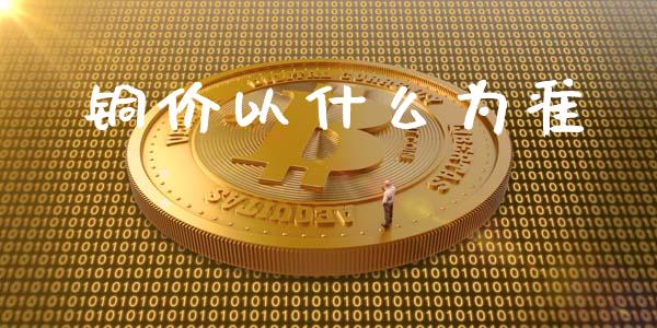 铜价以什么为准_https://www.fsyjjx.cn_期货在线_第1张