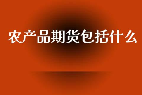 农产品期货包括什么_https://www.fsyjjx.cn_期货资讯_第1张