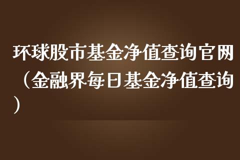 环球股市基金净值查询官网（金融界每日基金净值查询）_https://www.fsyjjx.cn_理财资讯_第1张