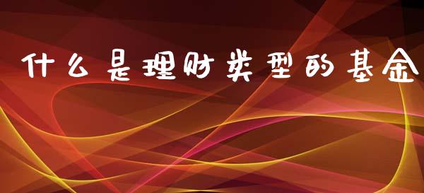 什么是理财类型的基金_https://www.fsyjjx.cn_问财精选_第1张